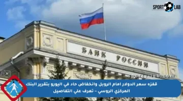 قفزة سعر الدولار أمام الروبل وانخفاض حاد في اليورو بتقرير البنك المركزي الروسي – تعرف على التفاصيل